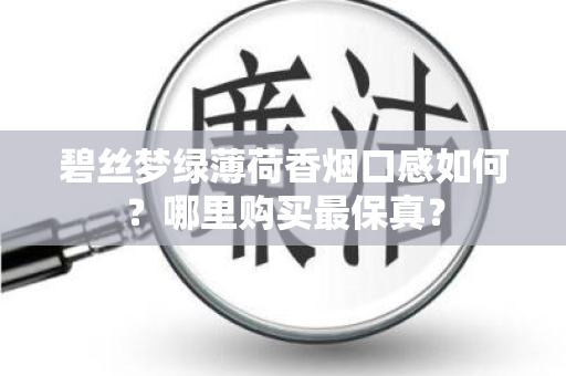 碧丝梦绿薄荷香烟口感如何？哪里购买最保真？
